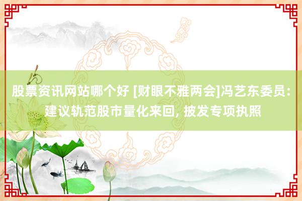 股票资讯网站哪个好 [财眼不雅两会]冯艺东委员: 建议轨范股市量化来回, 披发专项执照