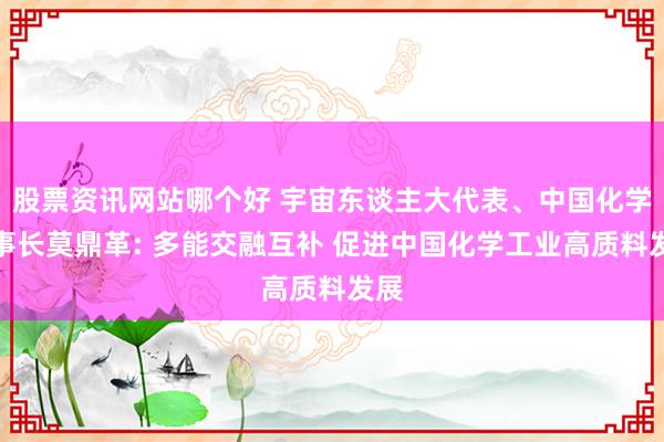 股票资讯网站哪个好 宇宙东谈主大代表、中国化学董事长莫鼎革: 多能交融互补 促进中国化学工业高质料发展