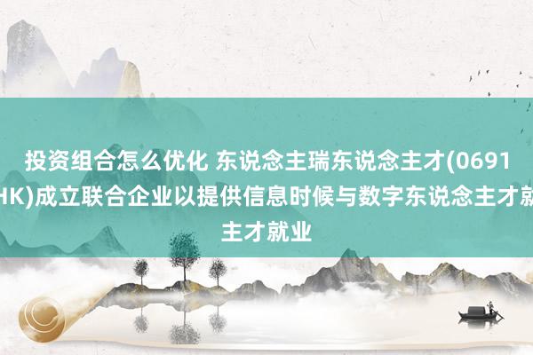 投资组合怎么优化 东说念主瑞东说念主才(06919.HK)成立联合企业以提供信息时候与数字东说念主才就业