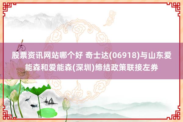 股票资讯网站哪个好 奇士达(06918)与山东爱能森和爱能森(深圳)缔结政策联接左券