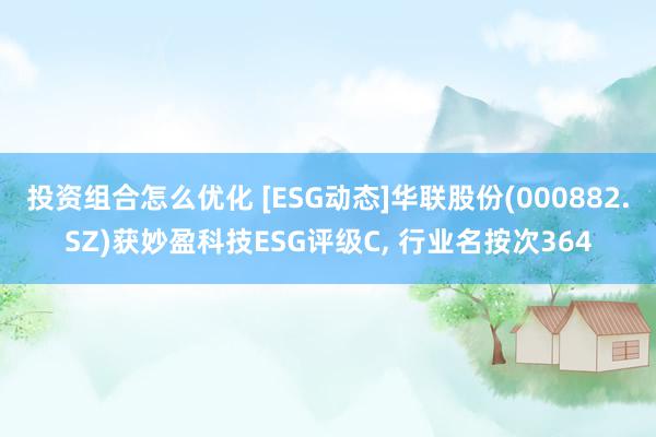 投资组合怎么优化 [ESG动态]华联股份(000882.SZ)获妙盈科技ESG评级C, 行业名按次364