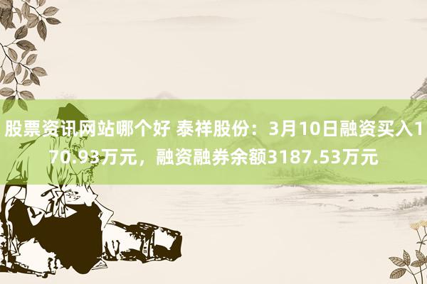 股票资讯网站哪个好 泰祥股份：3月10日融资买入170.93万元，融资融券余额3187.53万元