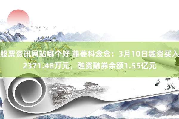 股票资讯网站哪个好 菲菱科念念：3月10日融资买入2371.48万元，融资融券余额1.55亿元