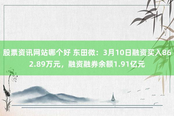 股票资讯网站哪个好 东田微：3月10日融资买入862.89万元，融资融券余额1.91亿元