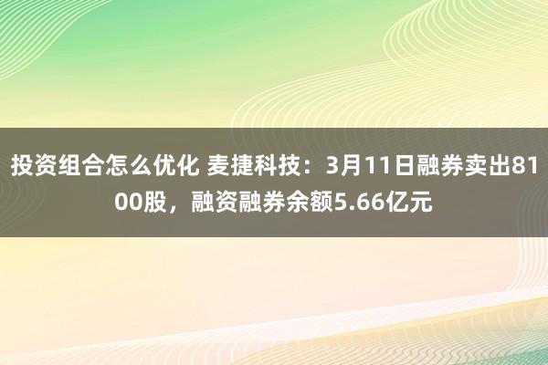 投资组合怎么优化 麦捷科技：3月11日融券卖出8100股，融资融券余额5.66亿元