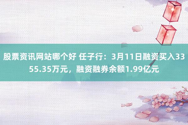 股票资讯网站哪个好 任子行：3月11日融资买入3355.35万元，融资融券余额1.99亿元