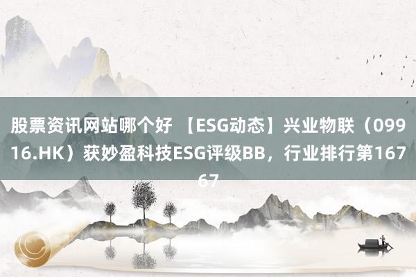 股票资讯网站哪个好 【ESG动态】兴业物联（09916.HK）获妙盈科技ESG评级BB，行业排行第167