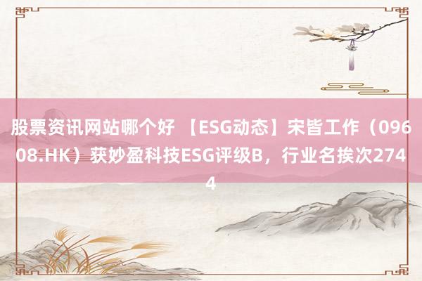 股票资讯网站哪个好 【ESG动态】宋皆工作（09608.HK）获妙盈科技ESG评级B，行业名挨次274