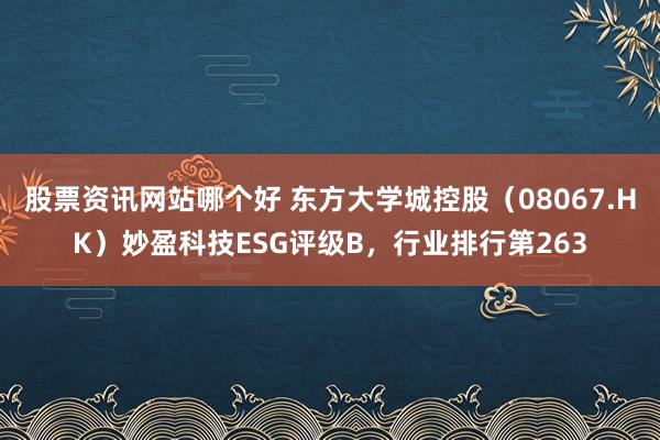 股票资讯网站哪个好 东方大学城控股（08067.HK）妙盈科技ESG评级B，行业排行第263